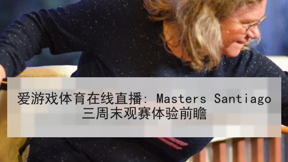 爱游戏体育在线直播: Masters Santiago三周末观赛体验前瞻