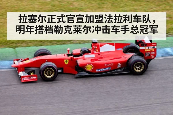拉塞尔正式官宣加盟法拉利车队，明年搭档勒克莱尔冲击车手总冠军